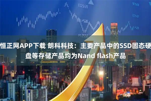 恒正网APP下载 朗科科技：主要产品中的SSD固态硬盘等存储产品均为Nand flash产品