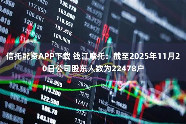 信托配资APP下载 钱江摩托：截至2025年11月20日公司股东人数为22478户