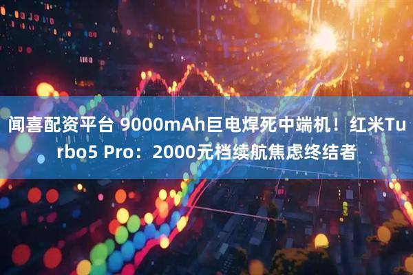 闻喜配资平台 9000mAh巨电焊死中端机！红米Turbo5 Pro：2000元档续航焦虑终结者