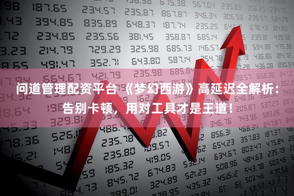 问道管理配资平台 《梦幻西游》高延迟全解析：告别卡顿，用对工具才是王道！