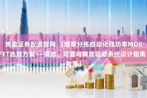 博盈证券配资官网 【烟草分拣自动化线功率MOSFET选型方案——高效、可靠与精准驱动系统设计指南】