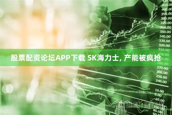 股票配资论坛APP下载 SK海力士, 产能被疯抢