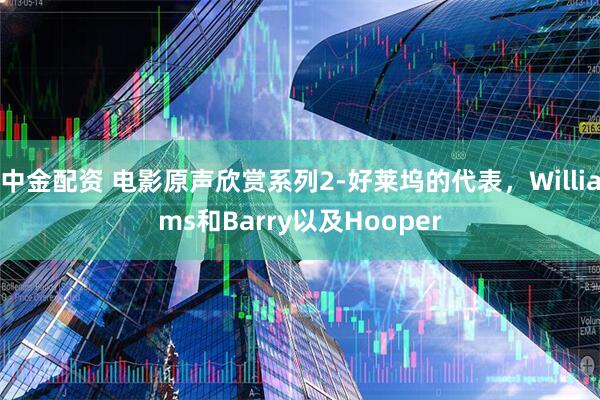 中金配资 电影原声欣赏系列2-好莱坞的代表，Williams和Barry以及Hooper